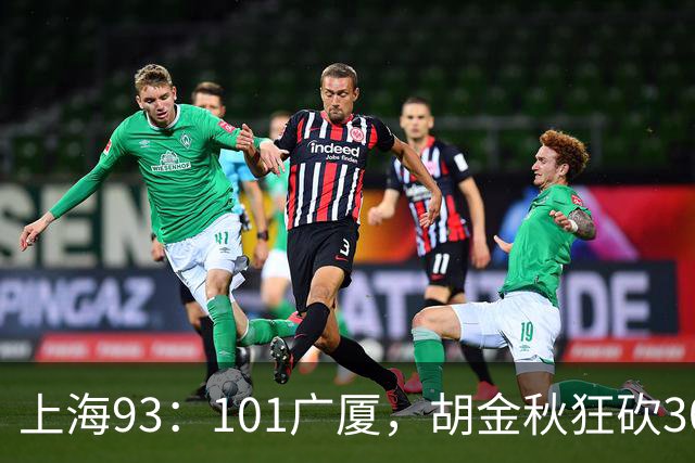 上海93：101广厦，胡金秋狂砍30分、古德温末节12分难救主！