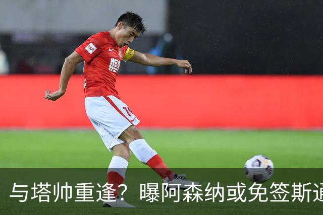 与塔帅重逢？曝阿森纳或免签斯通斯 顶替伤缺的萨利巴