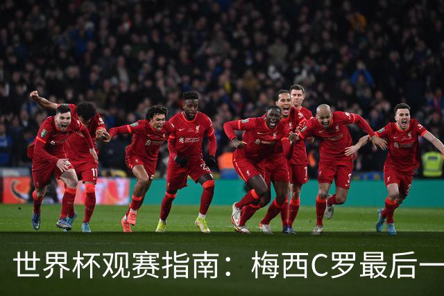 世界杯观赛指南：梅西C罗最后一舞 国足缺席依然满满中国元素