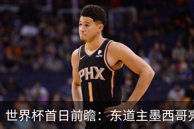 世界杯首日前瞻：东道主墨西哥亮相 亚洲球队迎首秀