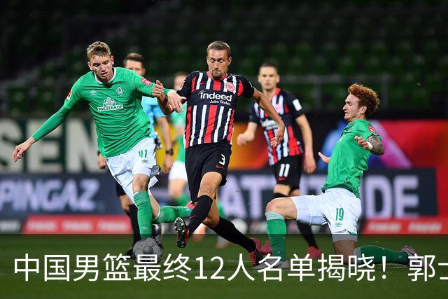 中国男篮最终12人名单揭晓！郭士强启用五锋战术，两名球员遗憾落选