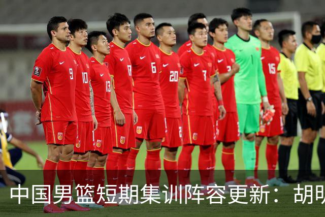 中国男篮短期集训阵容更新：胡明轩李悦州等5人离开 杨瀚森8日报到