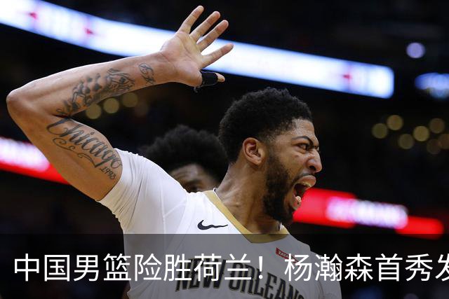 中国男篮险胜荷兰！杨瀚森首秀发挥不及徐昕，此战印证球队离不开赵继伟