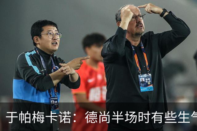 于帕梅卡诺：德尚半场时有些生气 感谢他并希望他未来一切顺利