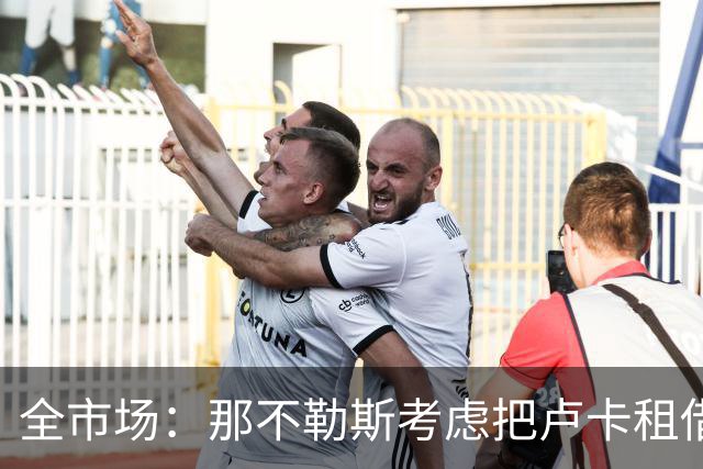 全市场：那不勒斯考虑把卢卡租借给拉齐奥，以说服对方出售吉拉