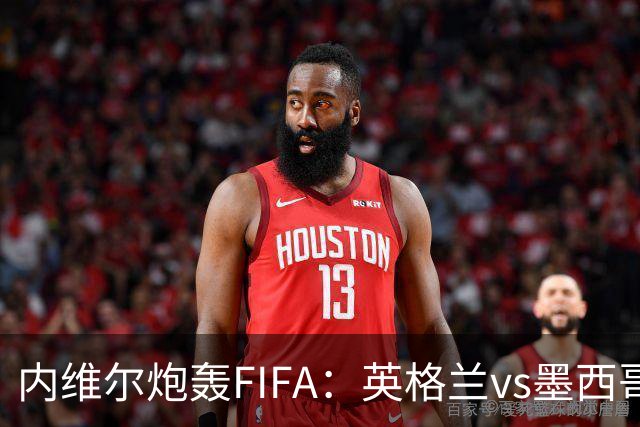 内维尔炮轰FIFA：英格兰vs墨西哥的比赛时间改来改去，闹着玩呢？