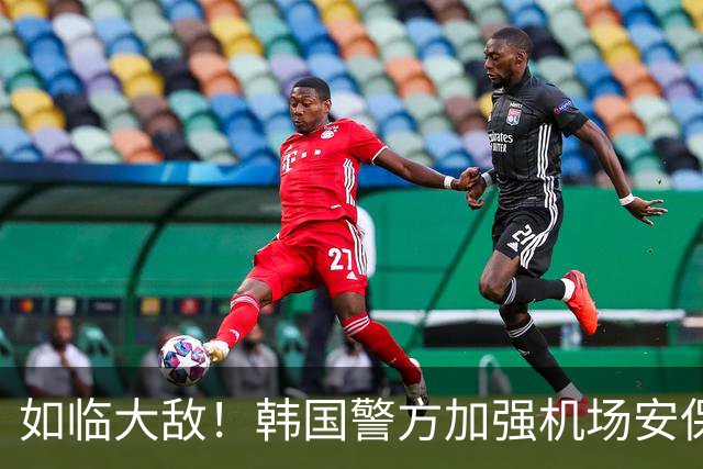如临大敌！韩国警方加强机场安保 百名警察保护韩国队回国