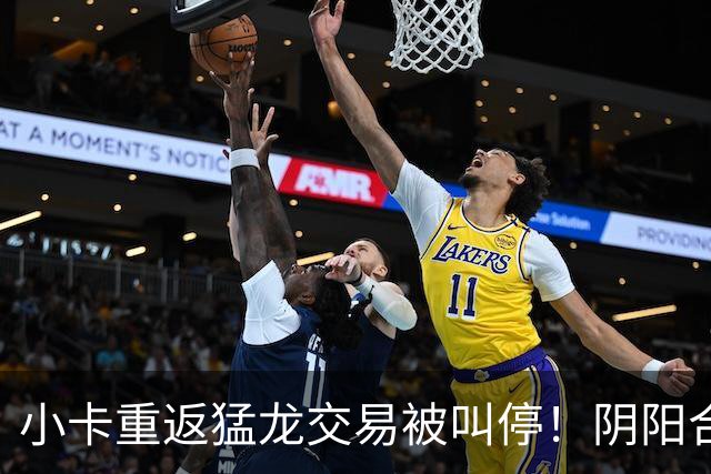 小卡重返猛龙交易被叫停！阴阳合同要毁他篮球生涯？