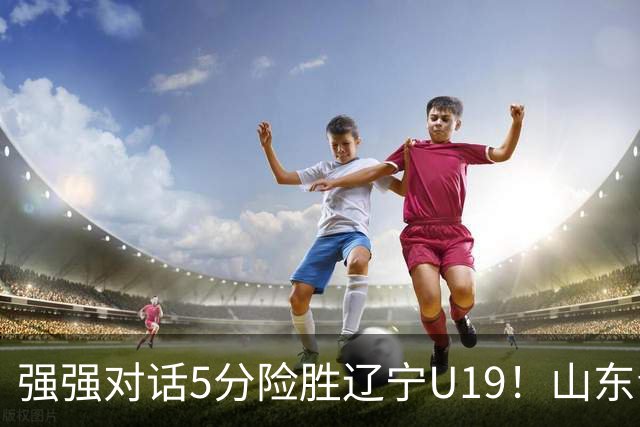 强强对话5分险胜辽宁U19！山东青年军83‑78拿下硬仗，赵浩然连场队内最高分，彭泓森范峻文博给力，核心王证手感冰冷状态起伏