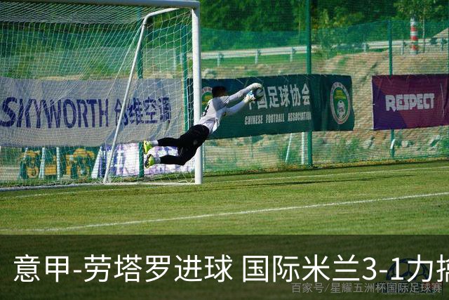 意甲-劳塔罗进球 国际米兰3-1力擒罗马登上榜首