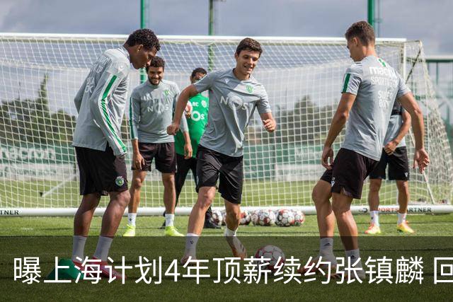 曝上海计划4年顶薪续约张镇麟 回国后将完成签约