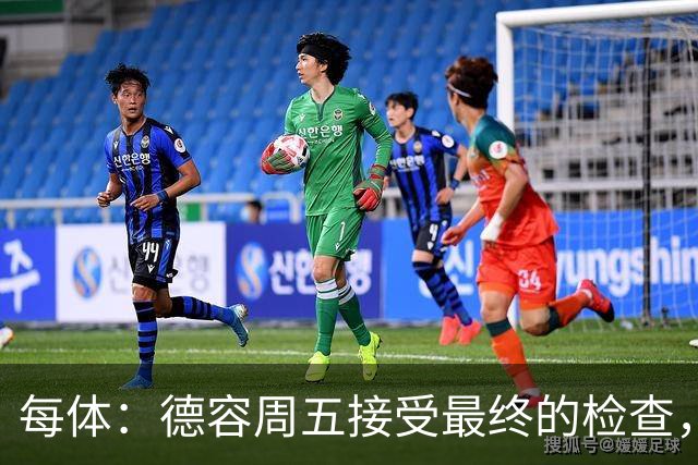 每体：德容周五接受最终的检查，巴萨也预计会在今天发表官方通告