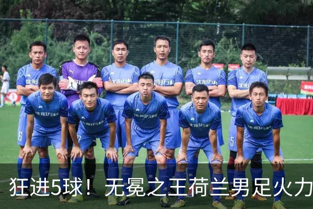 狂进5球！无冕之王荷兰男足火力猛，打爆五星巴西剑指世界杯冠军？