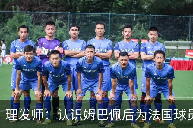 理发师：认识姆巴佩后为法国球员理发，后来他又介绍我去摩洛哥队