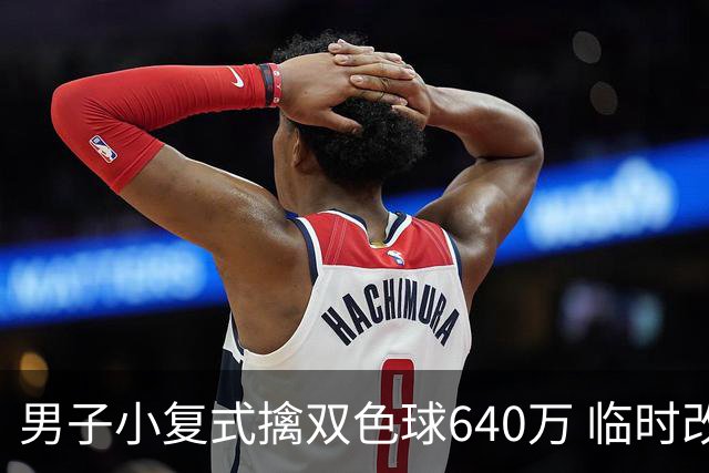 男子小复式擒双色球640万 临时改蓝球击中头奖