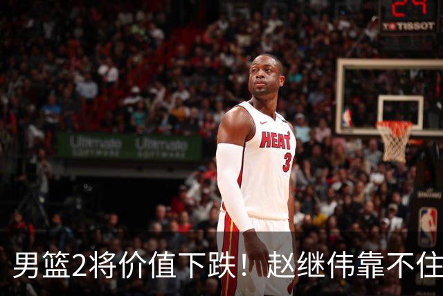 男篮2将价值下跌！赵继伟靠不住，王俊杰遭高强度防守哑火！