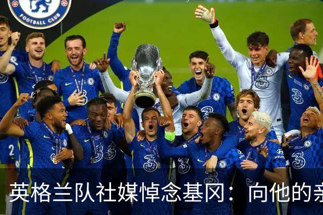 英格兰队社媒悼念基冈：向他的亲朋好友致以深切的慰问与哀悼