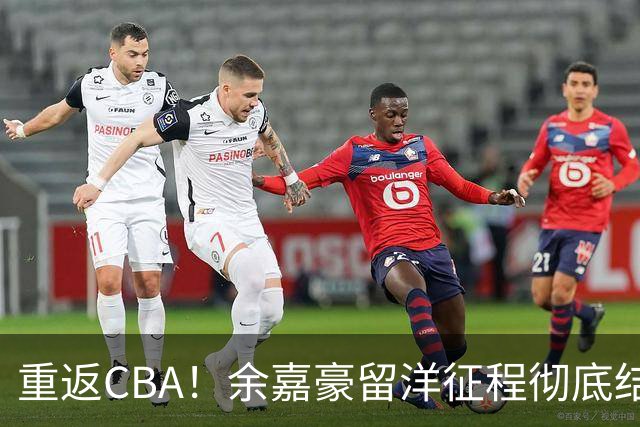 重返CBA！余嘉豪留洋征程彻底结束，浙江男篮阵容全面升级