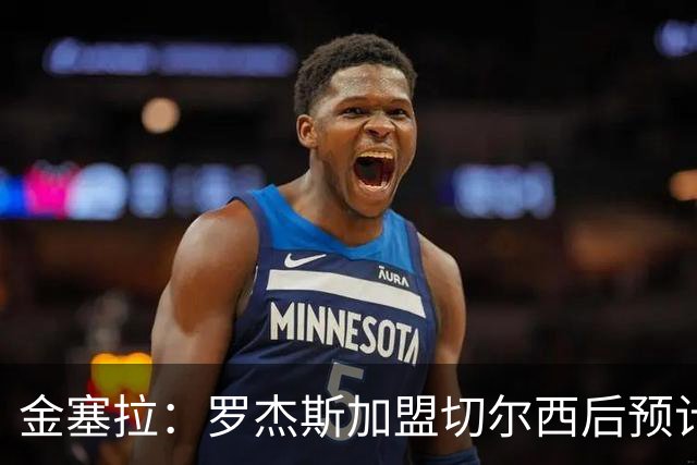 金塞拉：罗杰斯加盟切尔西后预计将主踢左路，吉滕斯担当替补