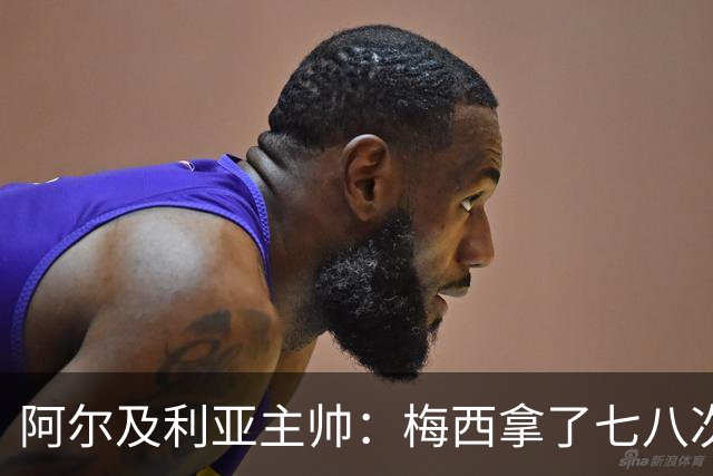 阿尔及利亚主帅：梅西拿了七八次金球奖，几十年来一直不可思议