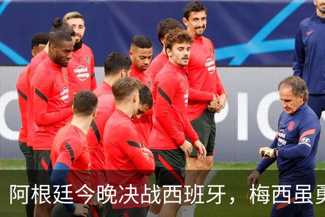 阿根廷今晚决战西班牙，梅西虽勇但球队却存在3大劣势，卫冕冠军悬了
