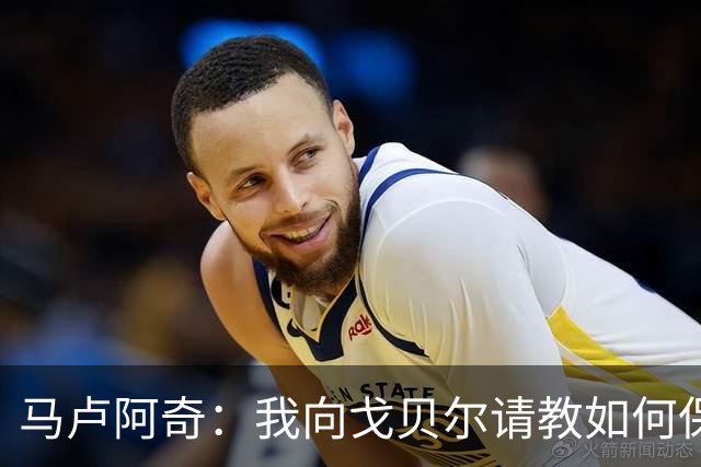 马卢阿奇：我向戈贝尔请教如何保持身体状态 心态层面是我的优势