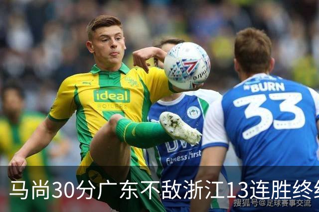 马尚30分广东不敌浙江13连胜终结 余嘉豪20分