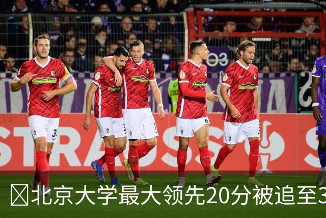 🏀北京大学最大领先20分被追至3分险胜太理 汪志鹏21+7
